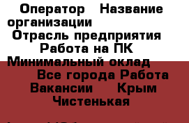 Оператор › Название организации ­ Dimond Style › Отрасль предприятия ­ Работа на ПК › Минимальный оклад ­ 16 000 - Все города Работа » Вакансии   . Крым,Чистенькая